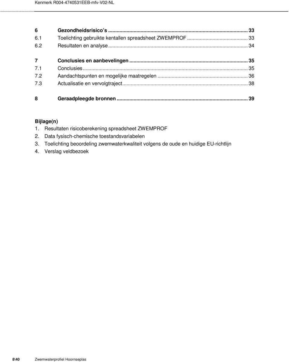 3 Actualisatie en vervolgtraject... 38 8 Geraadpleegde bronnen... 39 Bijlage(n) 1. Resultaten risicoberekening spreadsheet ZWEMPROF 2.