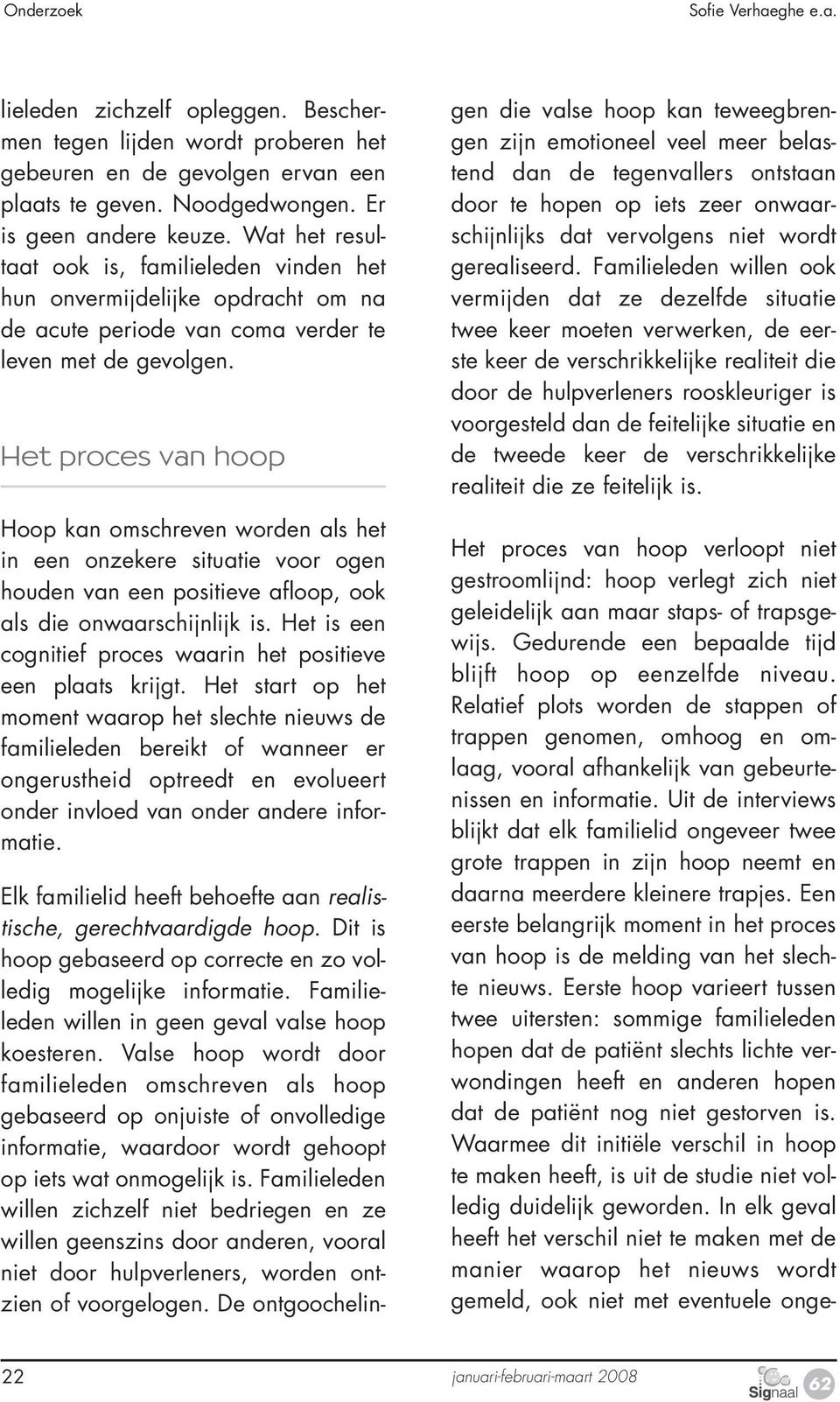 Het proces van hoop Hoop kan omschreven worden als het in een onzekere situatie voor ogen houden van een positieve afloop, ook als die onwaarschijnlijk is.