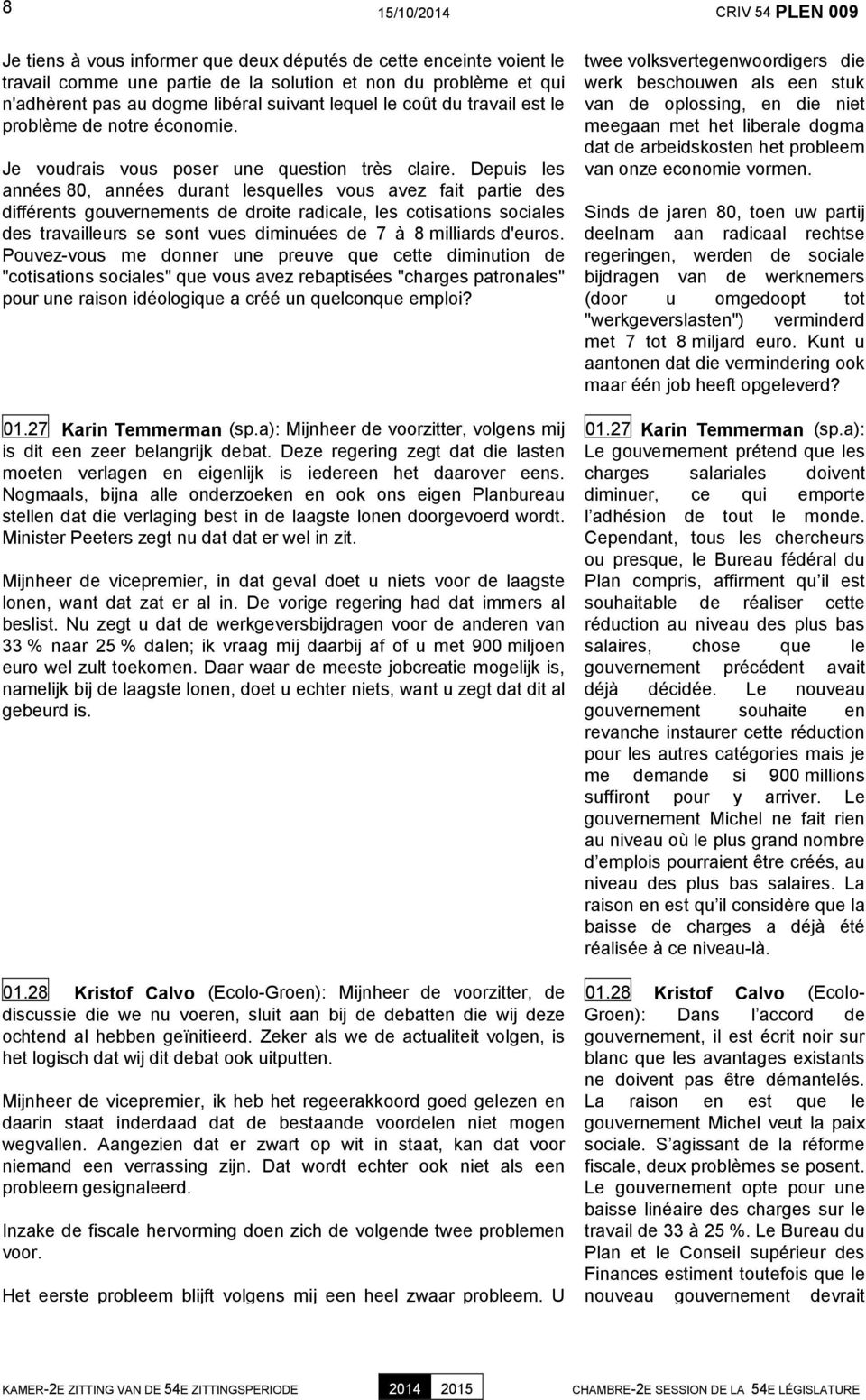 Depuis les années 80, années durant lesquelles vous avez fait partie des différents gouvernements de droite radicale, les cotisations sociales des travailleurs se sont vues diminuées de 7 à 8