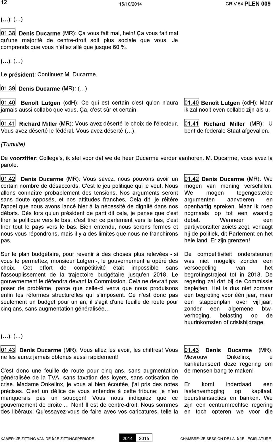 40 Benoît Lutgen (cdh): Ce qui est certain c'est qu'on n'aura jamais aussi collabo que vous. Ça, c'est sûr et certain. 01.41 Richard Miller (MR): Vous avez déserté le choix de l'électeur.