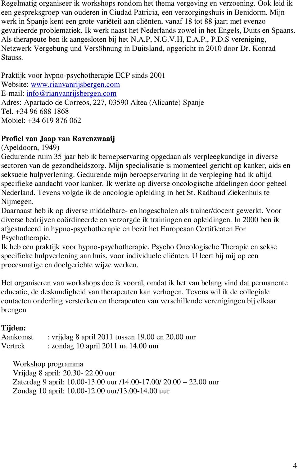 Als therapeute ben ik aangesloten bij het N.A.P, N.G.V.H, E.A.P., P.D.S vereniging, Netzwerk Vergebung und Versöhnung in Duitsland, opgericht in 2010 door Dr. Konrad Stauss.