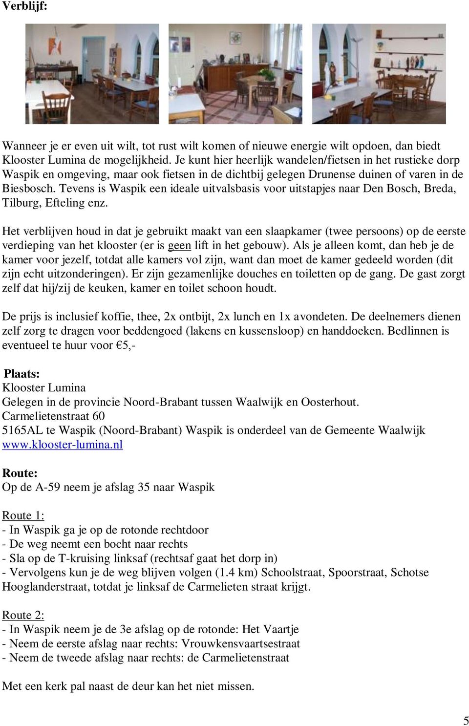 Tevens is Waspik een ideale uitvalsbasis voor uitstapjes naar Den Bosch, Breda, Tilburg, Efteling enz.
