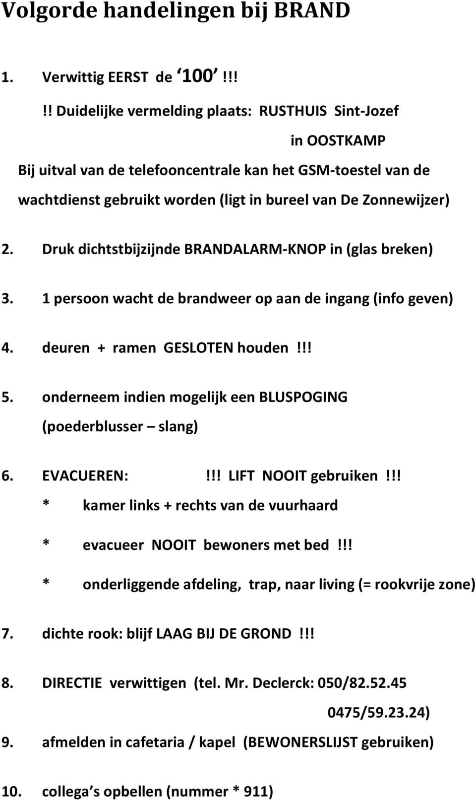 Druk dichtstbijzijnde BRANDALARM-KNOP in (glas breken) 3. 1 persoon wacht de brandweer op aan de ingang (info geven) 4. deuren + ramen GESLOTEN houden!!! 5.