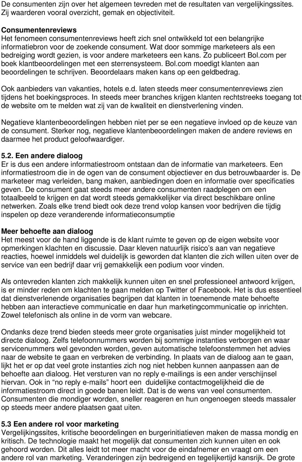 Wat door sommige marketeers als een bedreiging wordt gezien, is voor andere marketeers een kans. Zo publiceert Bol.com per boek klantbeoordelingen met een sterrensysteem. Bol.com moedigt klanten aan beoordelingen te schrijven.