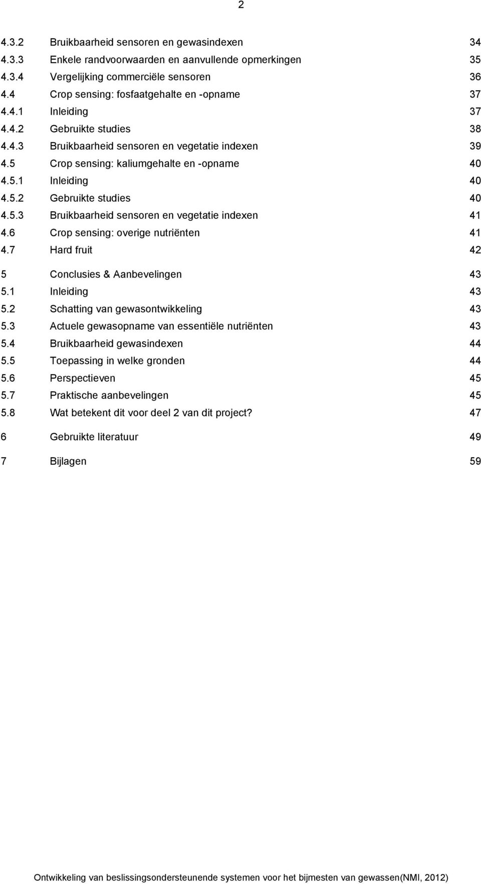 5.2 Gebruikte studies 40 4.5.3 Bruikbaarheid sensoren en vegetatie indexen 41 4.6 Crop sensing: overige nutriënten 41 4.7 Hard fruit 42 5 Conclusies & Aanbevelingen 43 5.1 Inleiding 43 5.