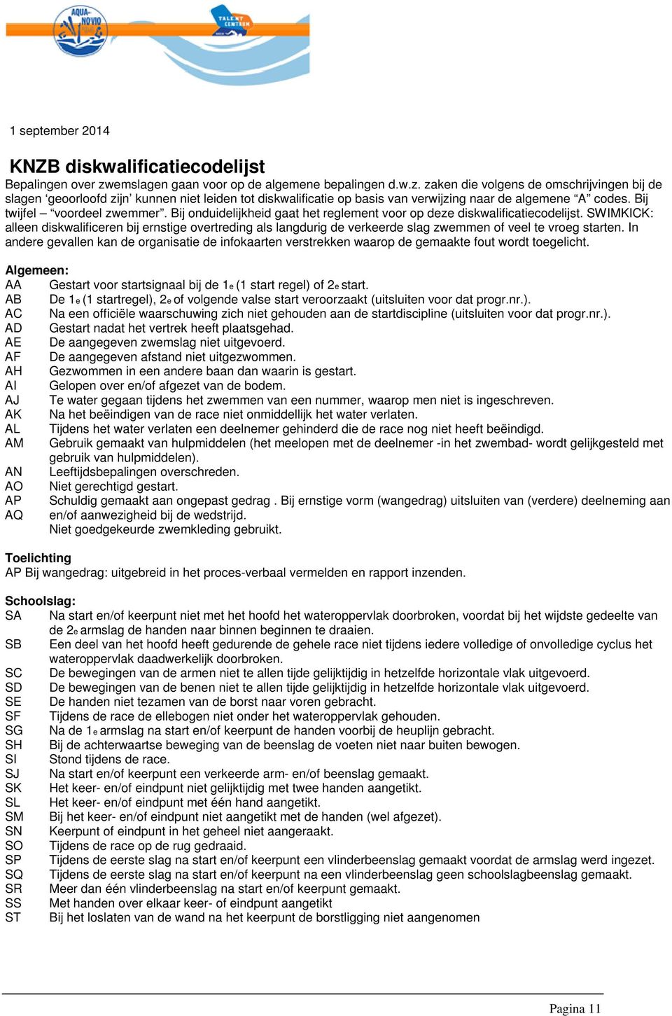 zaken die volgens de omschrijvingen bij de slagen geoorloofd zijn kunnen niet leiden tot diskwalificatie op basis van verwijzing naar de algemene A codes. Bij twijfel voordeel zwemmer.