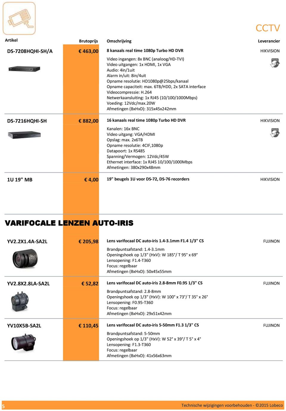 20W Afmetingen (BxHxD): 315x45x242mm 16 kanaals real time 1080p Turbo HD DVR Kanalen: 16x BNC Video uitgang: VGA/HDMI Opslag: max.