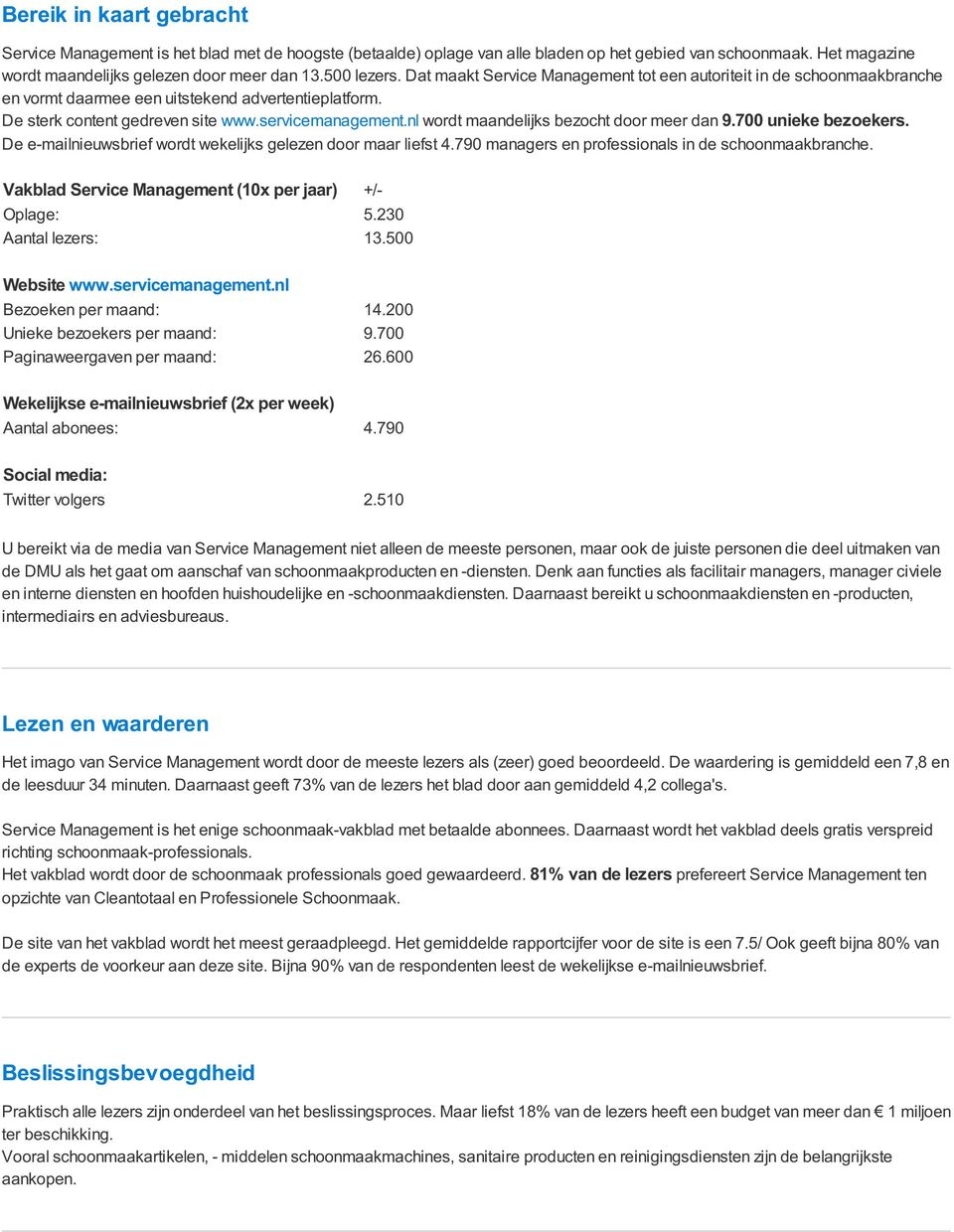 nl wordt maandelijks bezocht door meer dan 9.700 unieke bezoekers. De e-mailnieuwsbrief wordt wekelijks gelezen door maar liefst 4.790 managers en professionals in de schoonmaakbranche.