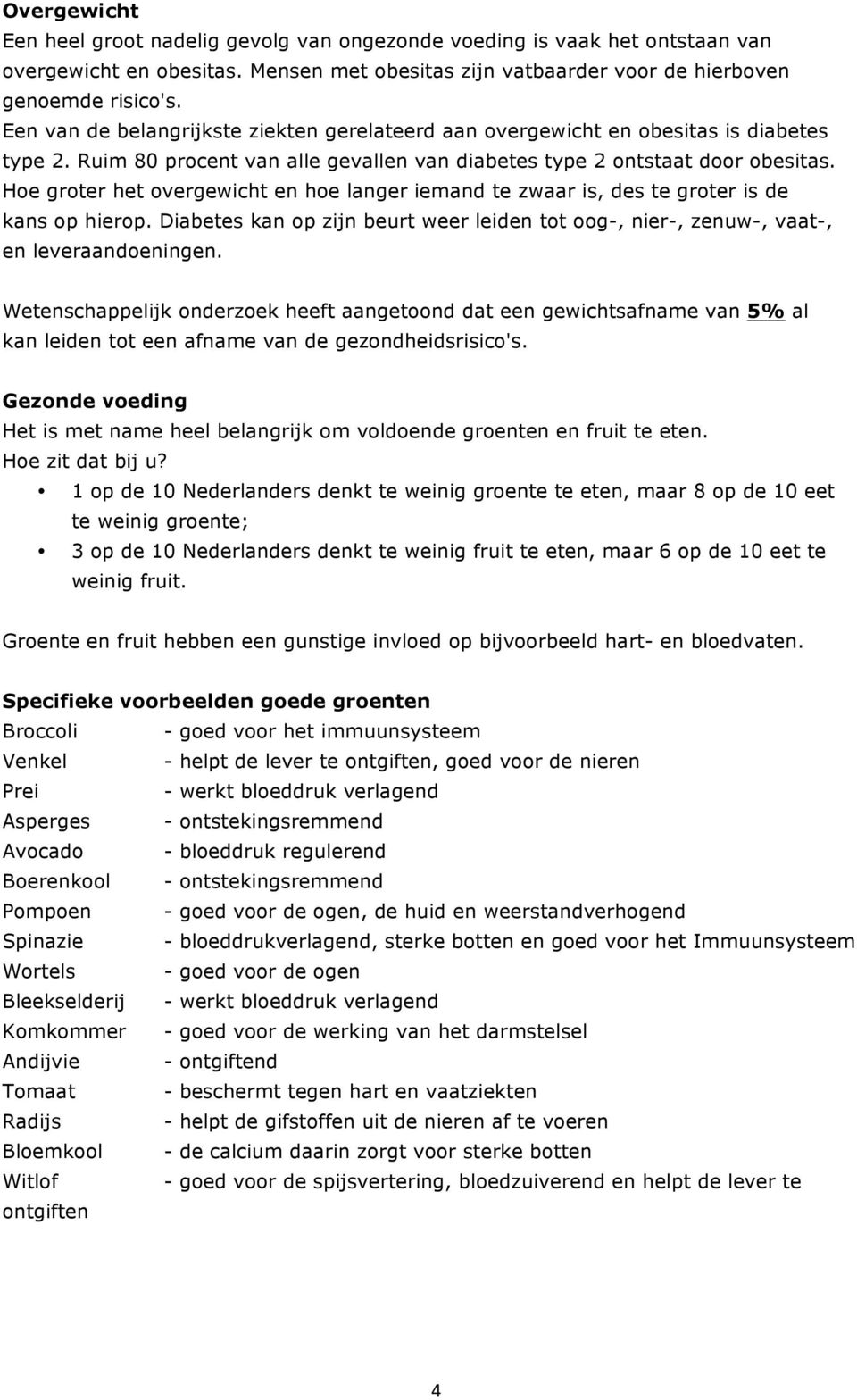 Hoe groter het overgewicht en hoe langer iemand te zwaar is, des te groter is de kans op hierop. Diabetes kan op zijn beurt weer leiden tot oog-, nier-, zenuw-, vaat-, en leveraandoeningen.