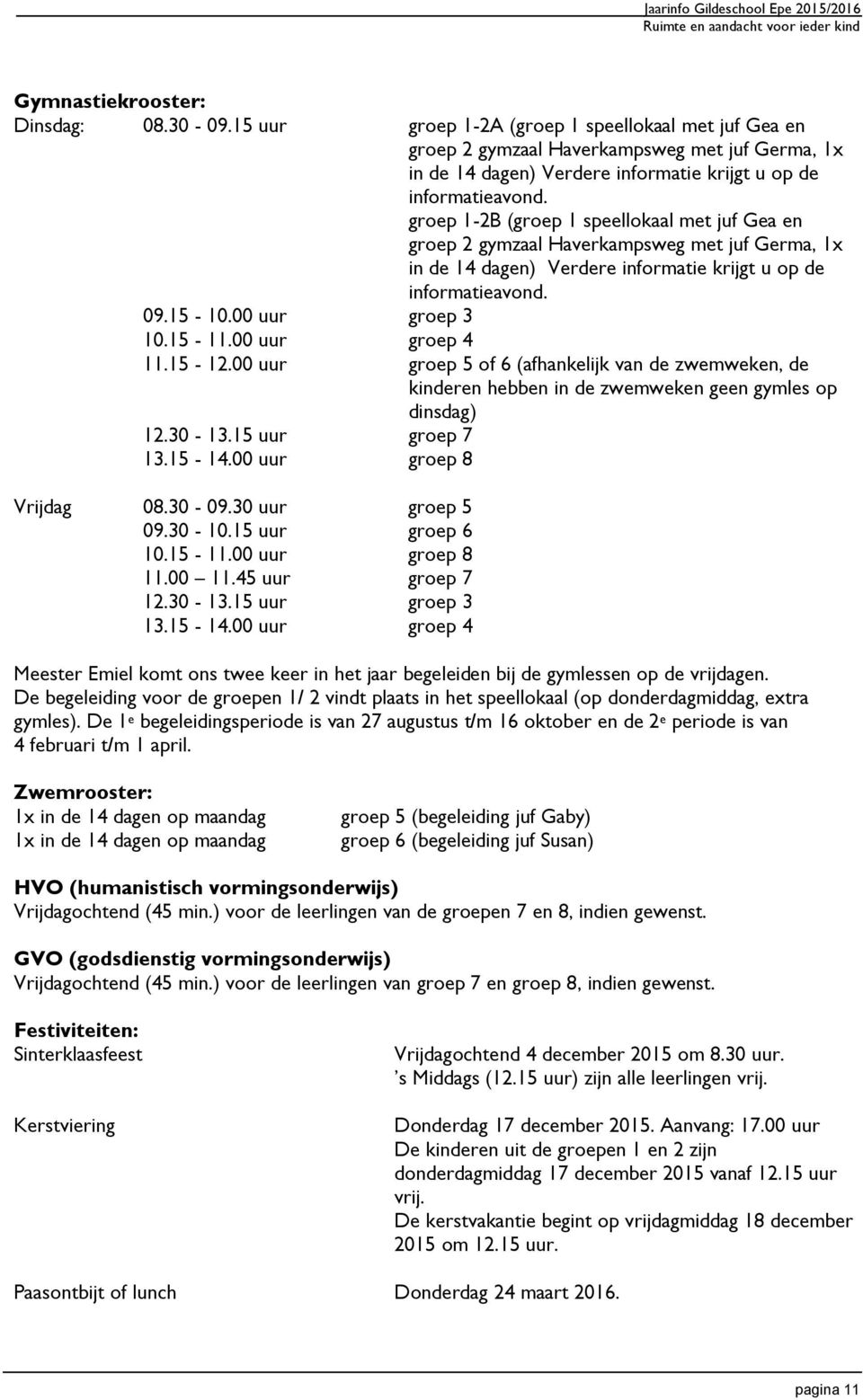 groep 1-2B (groep 1 speellokaal met juf Gea en groep 2 gymzaal Haverkampsweg met juf Germa, 1x in de 14 dagen) Verdere informatie krijgt u op de informatieavond. 09.15-10.00 uur groep 3 10.15-11.