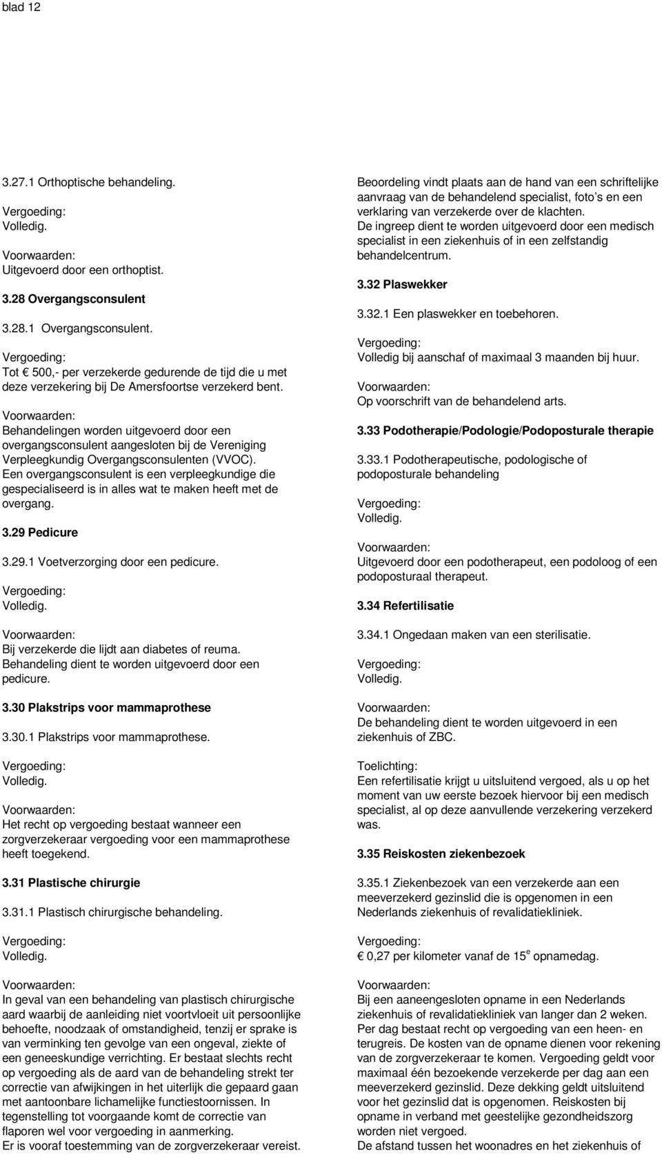 Behandelingen worden uitgevoerd door een overgangsconsulent aangesloten bij de Vereniging Verpleegkundig Overgangsconsulenten (VVOC).