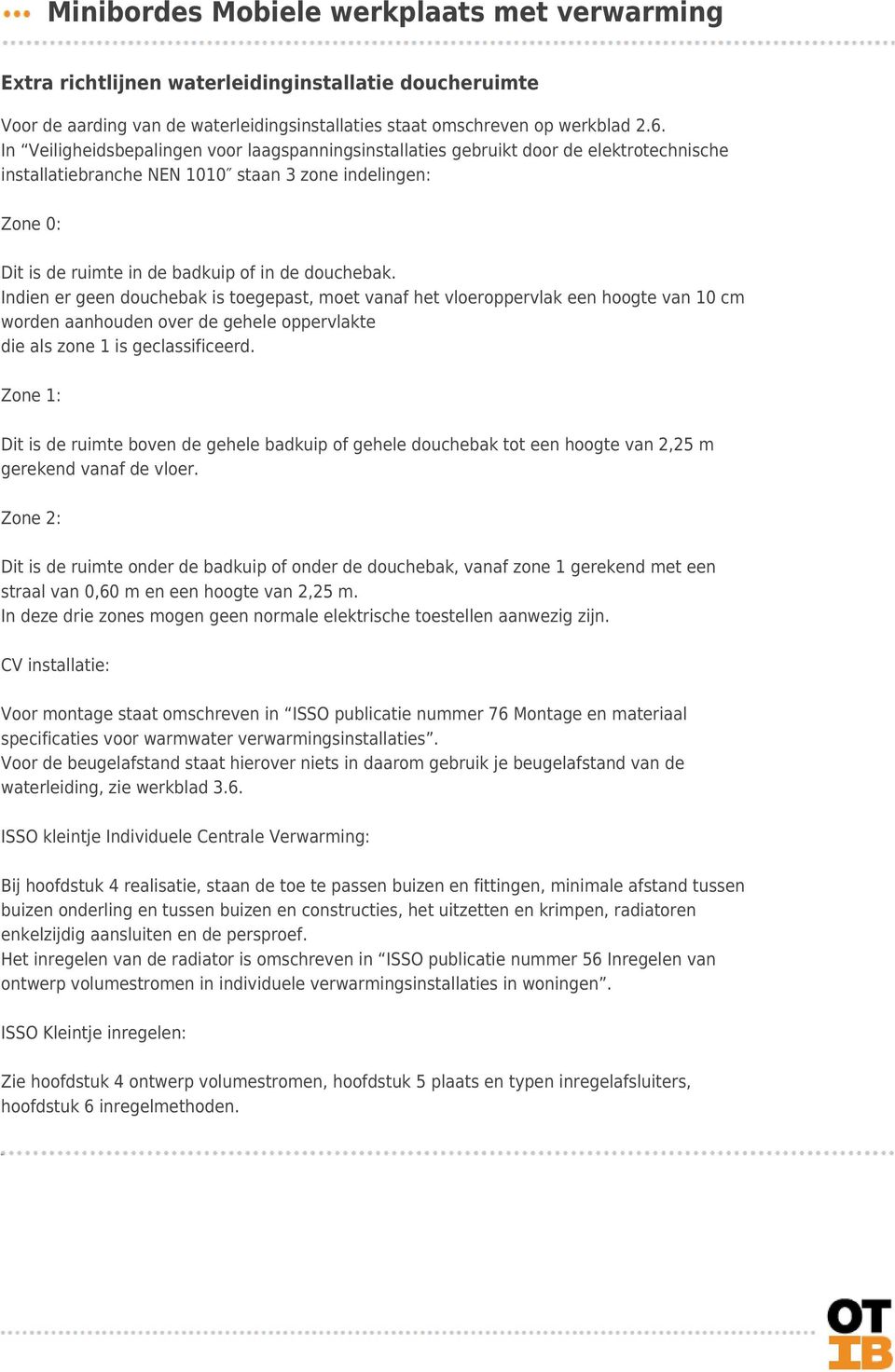 douchebak. Indien er geen douchebak is toegepast, moet vanaf het vloeroppervlak een hoogte van 10 cm worden aanhouden over de gehele oppervlakte die als zone 1 is geclassificeerd.