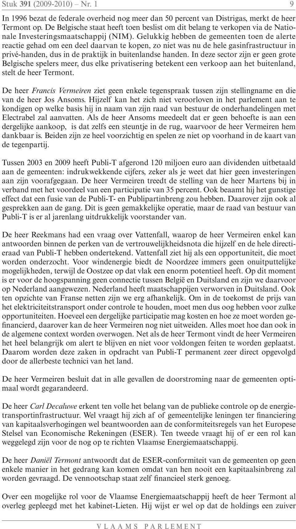 Gelukkig hebben de gemeenten toen de alerte reactie gehad om een deel daarvan te kopen, zo niet was nu de hele gasinfrastructuur in privé-handen, dus in de praktijk in buitenlandse handen.