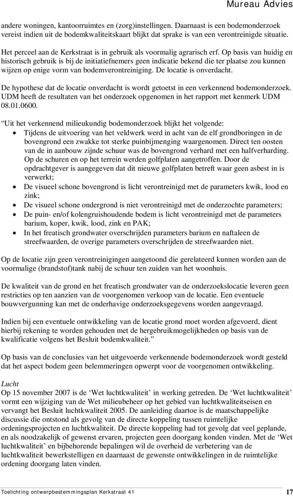 Op basis van huidig en historisch gebruik is bij de initiatiefnemers geen indicatie bekend die ter plaatse zou kunnen wijzen op enige vorm van bodemverontreiniging. De locatie is onverdacht.