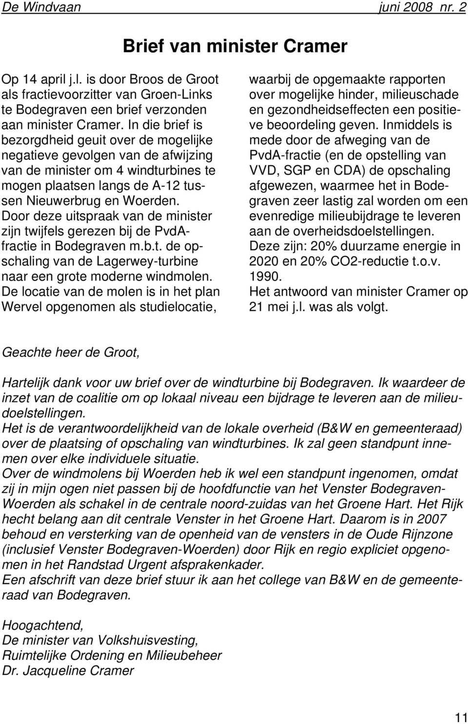 Door deze uitspraak van de minister zijn twijfels gerezen bij de PvdAfractie in Bodegraven m.b.t. de opschaling van de Lagerwey-turbine naar een grote moderne windmolen.