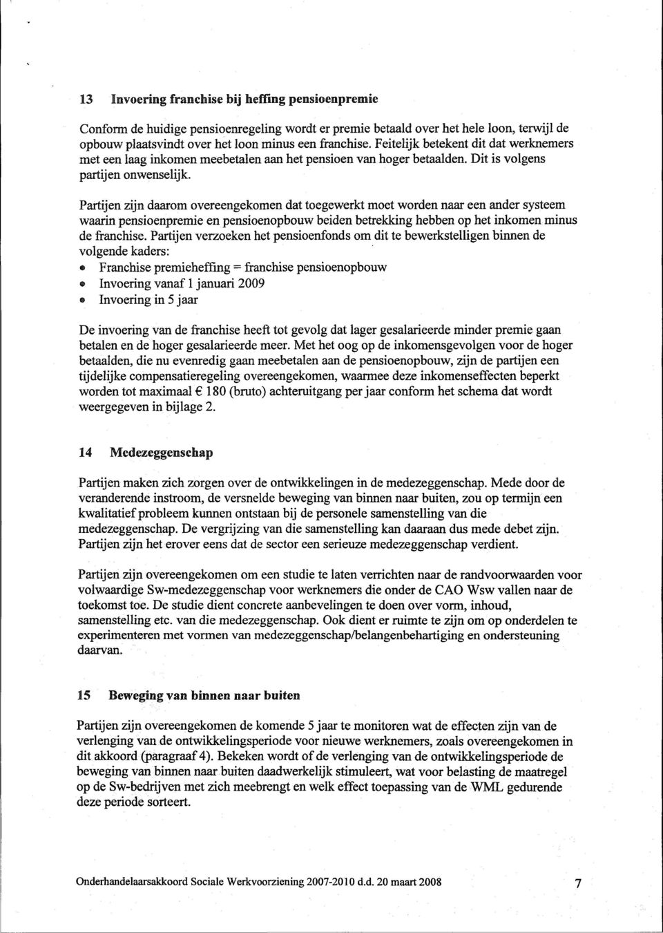 Partijen zijn daarom overeengekomen dat toegewerkt moet worden naar een ander systeem waarin pensioenpremie en pensioenopbouw beiden betrekking hebben op het inkomen minus de franchise.