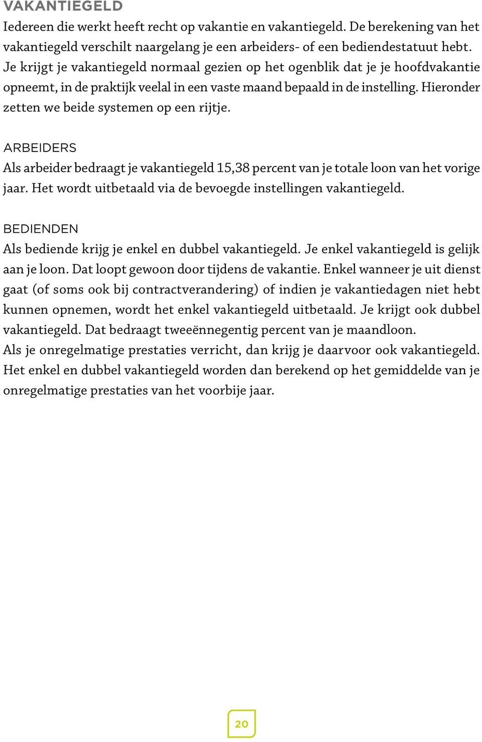 Hieronder zetten we beide systemen op een rijtje. ARBEIDERS Als arbeider bedraagt je vakantiegeld 15,38 percent van je totale loon van het vorige jaar.