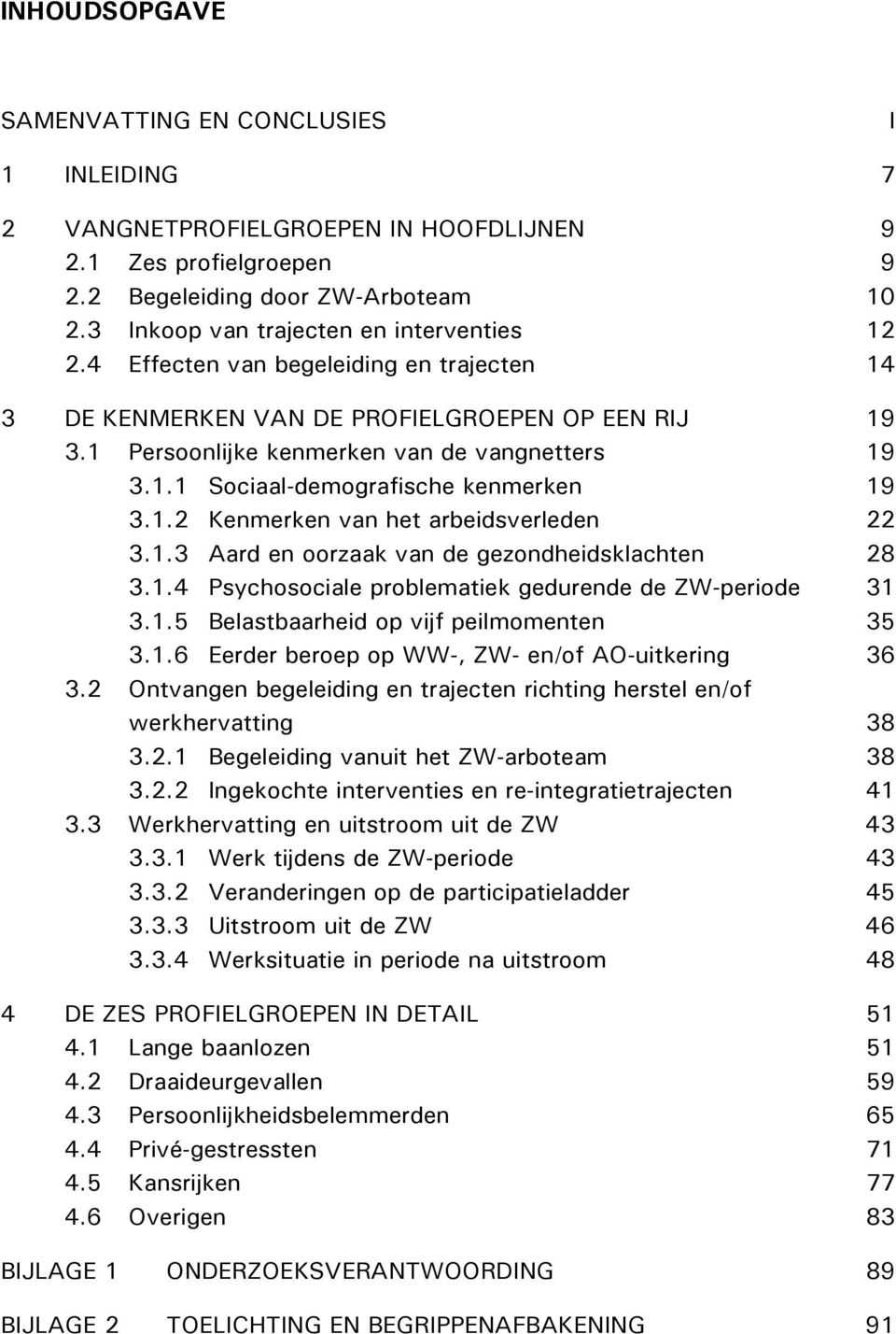 1.2 Kenmerken van het arbeidsverleden 22 3.1.3 Aard en oorzaak van de gezondheidsklachten 28 3.1.4 Psychosociale problematiek gedurende de ZW-periode 31 3.1.5 Belastbaarheid op vijf peilmomenten 35 3.