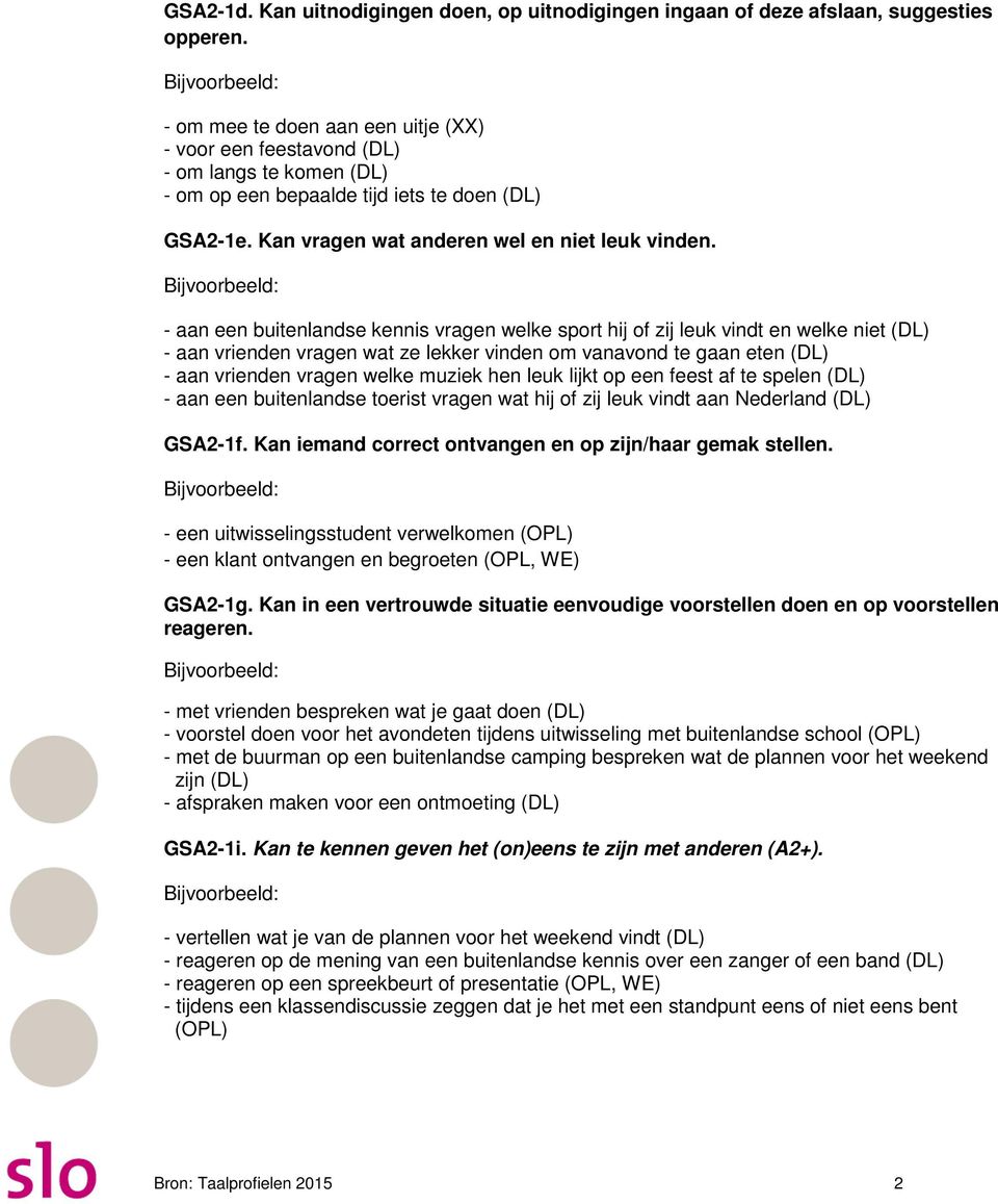 - aan een buitenlandse kennis vragen welke sport hij of zij leuk vindt en welke niet (DL) - aan vrienden vragen wat ze lekker vinden om vanavond te gaan eten (DL) - aan vrienden vragen welke muziek