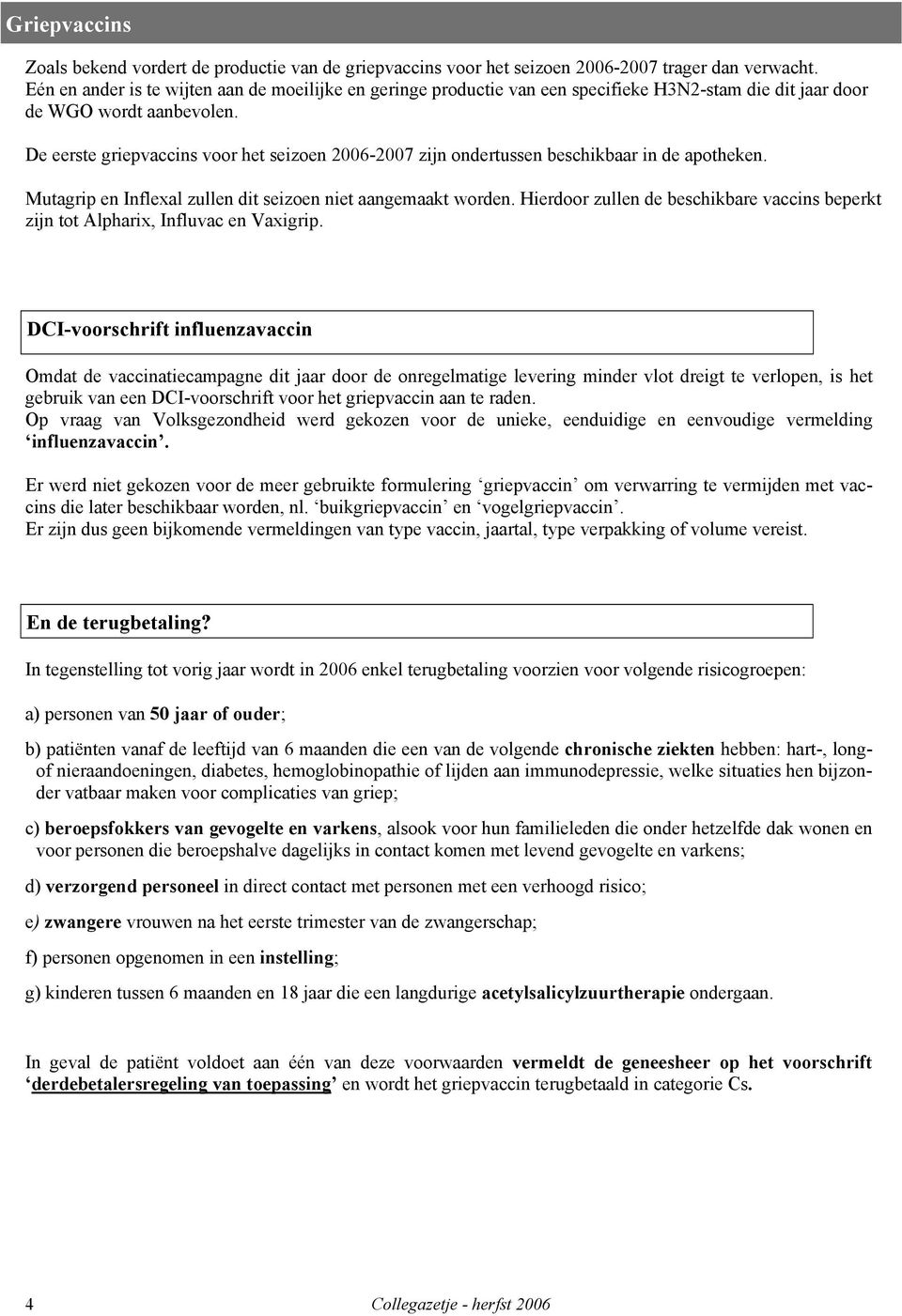 De eerste griepvaccins voor het seizoen 2006-2007 zijn ondertussen beschikbaar in de apotheken. Mutagrip en Inflexal zullen dit seizoen niet aangemaakt worden.