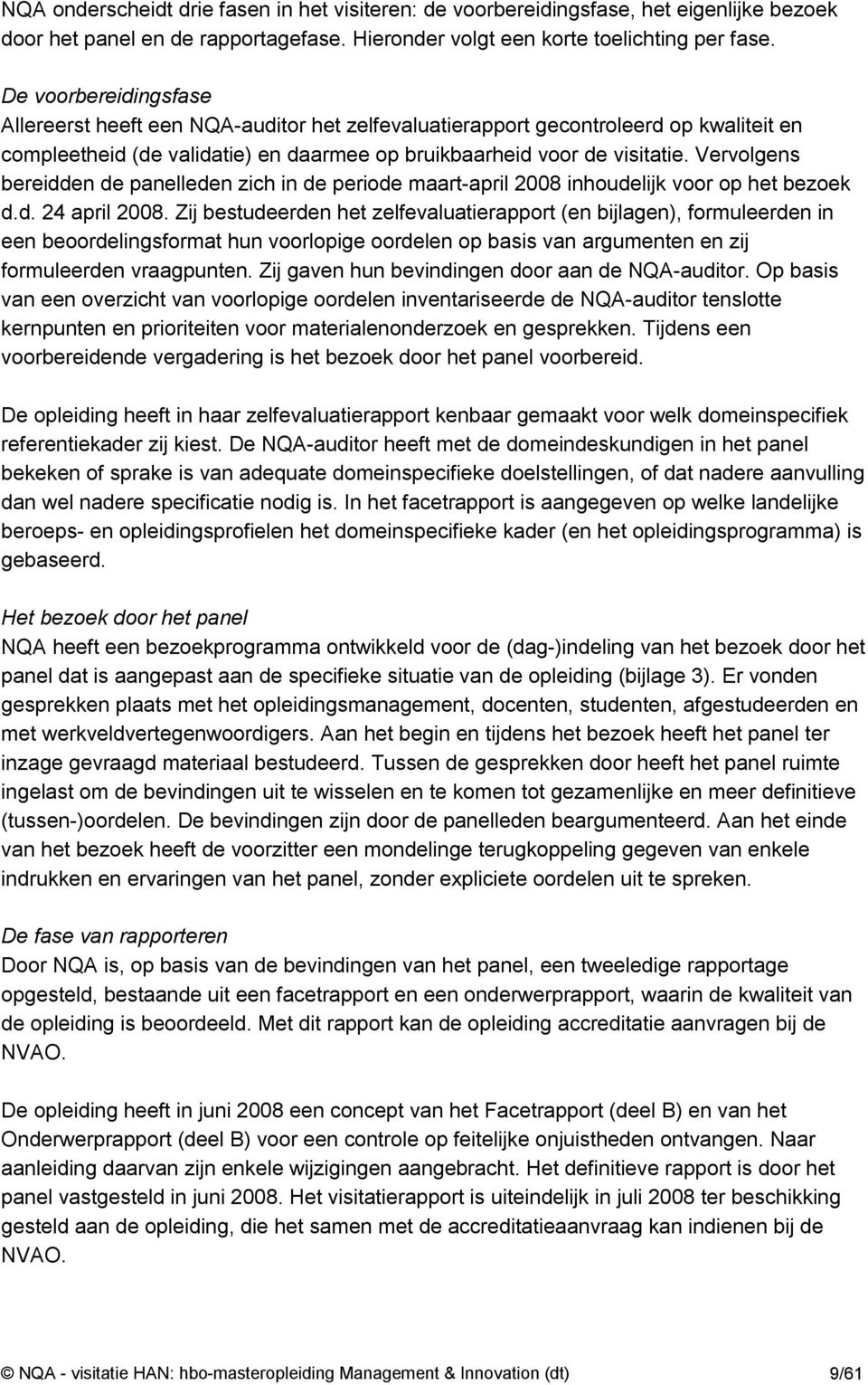 Vervolgens bereidden de panelleden zich in de periode maart-april 2008 inhoudelijk voor op het bezoek d.d. 24 april 2008.