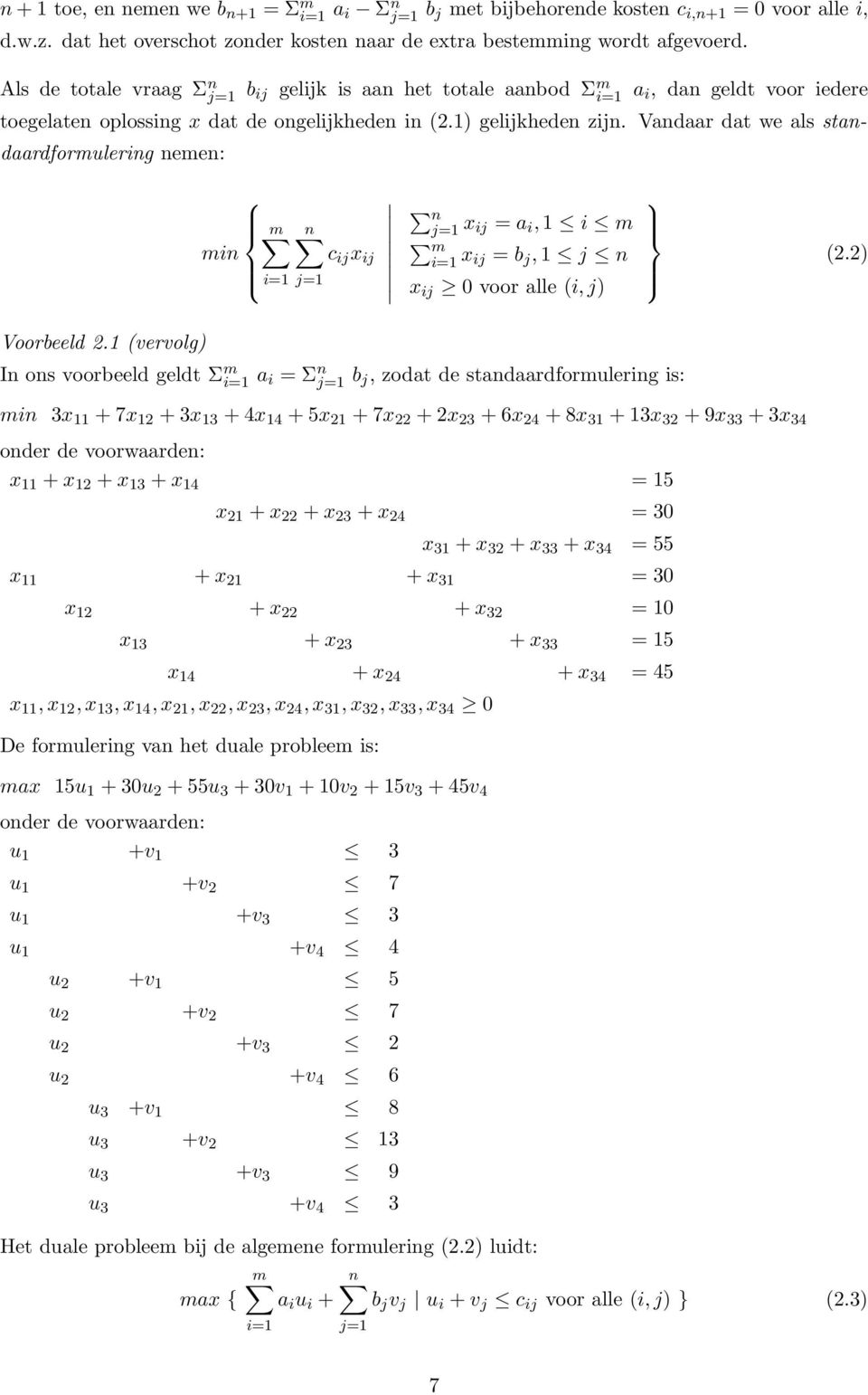 Vandaar dat we als standaardformulering nemen: m min i=1 n c ij x ij j=1 n j=1 x ij = a i, 1 i m m i=1 x ij = b j, 1 j n x ij 0 voor alle (i, j) (2.2) Voorbeeld 2.