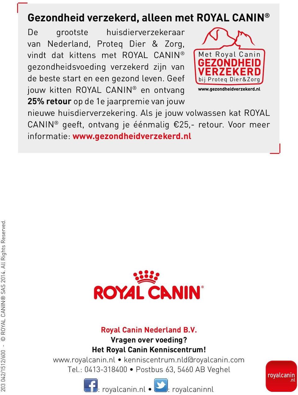 Als je jouw volwassen kat ROYAL CANIN geeft, ontvang je éénmalig 25,- retour. Voor meer informatie: www.gezondheidverzekerd.nl 203 042/1512/600 - ROYAL CANIN SAS 2014. All Rights Reserved.