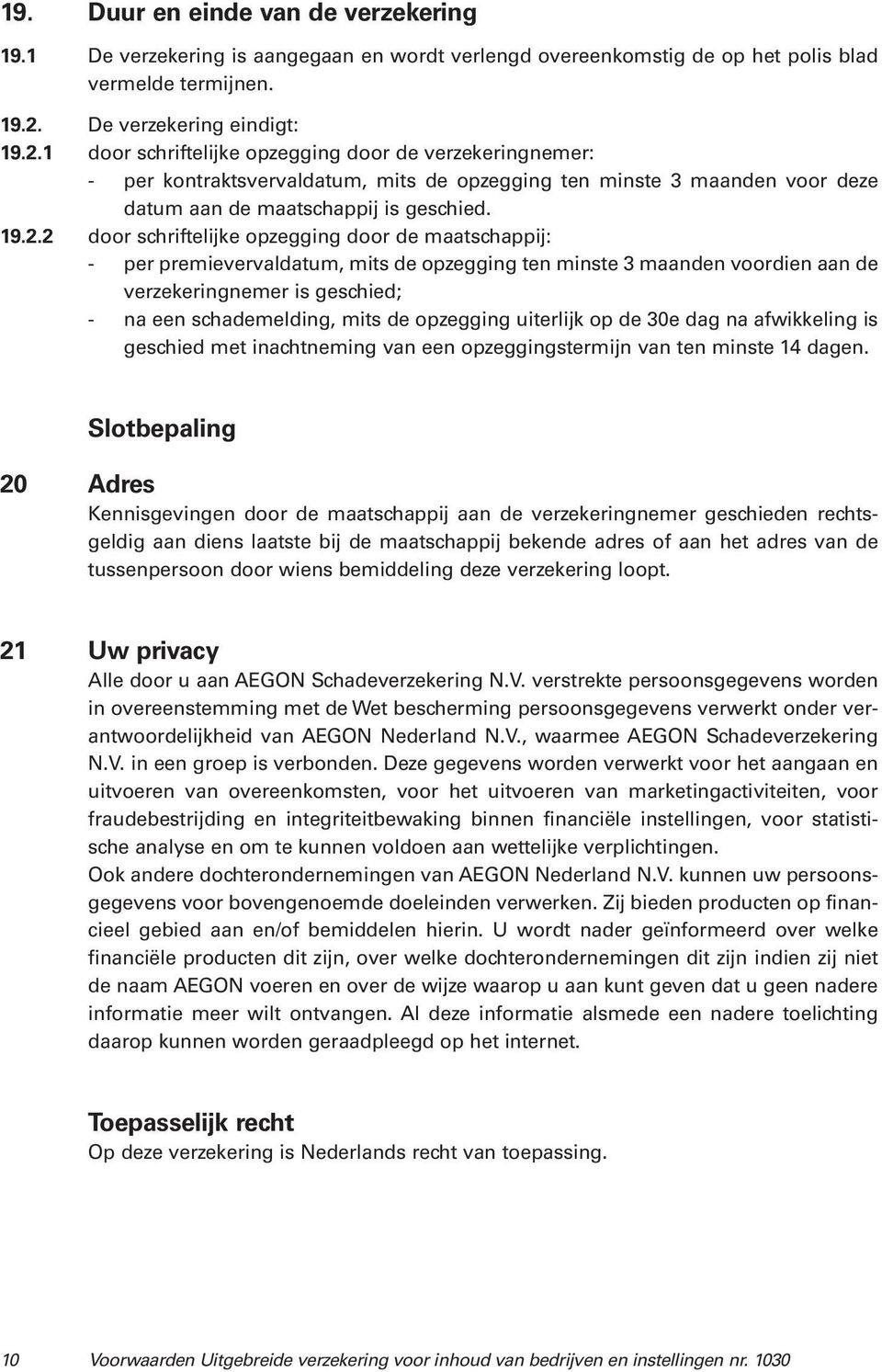 1 door schriftelijke opzegging door de verzekeringnemer: - per kontraktsvervaldatum, mits de opzegging ten minste 3 maanden voor deze datum aan de maatschappij is geschied. 19.2.