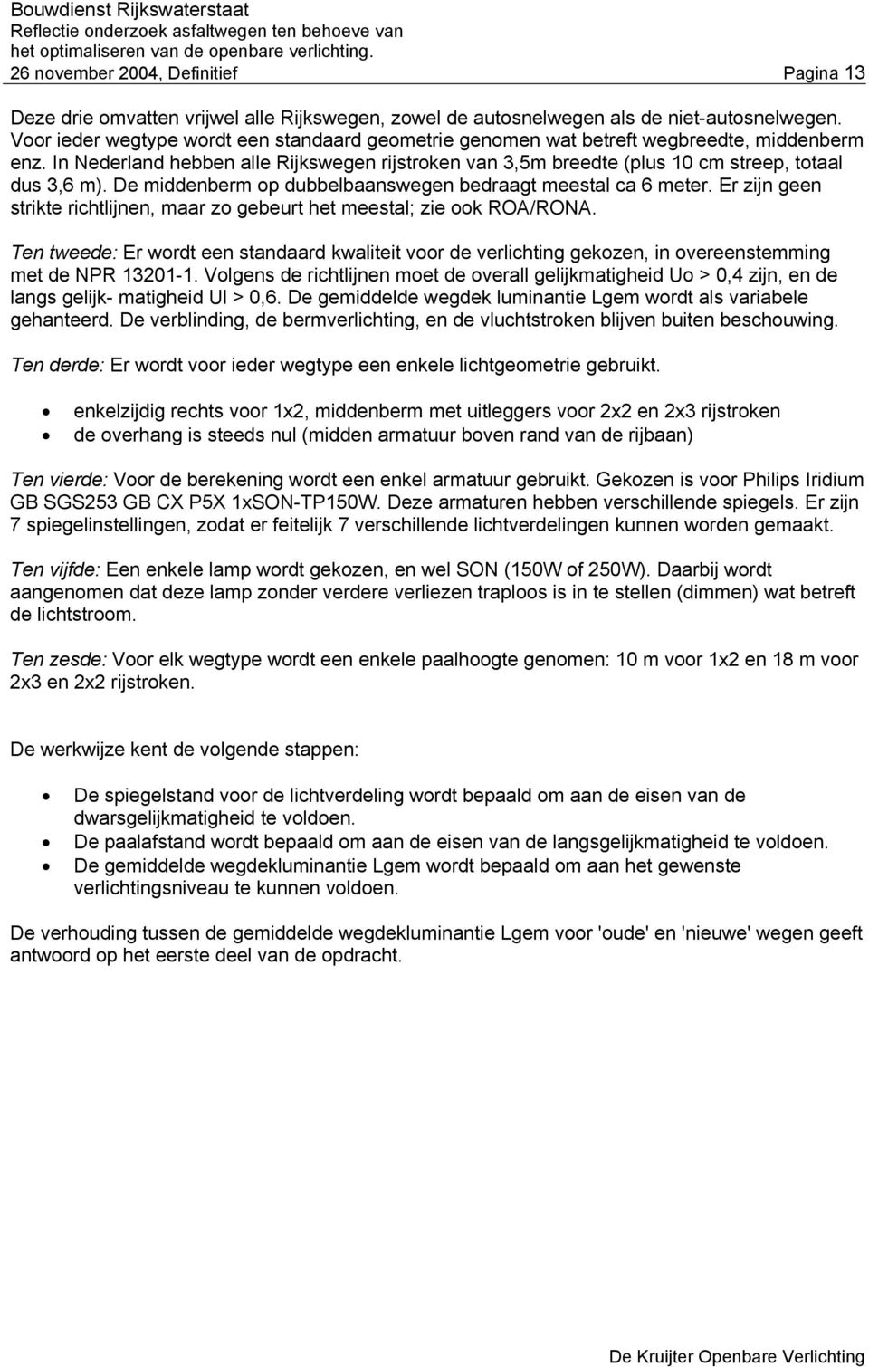 De middenberm op dubbelbaanswegen bedraagt meestal ca 6 meter. Er zijn geen strikte richtlijnen, maar zo gebeurt het meestal; zie ook ROA/RONA.