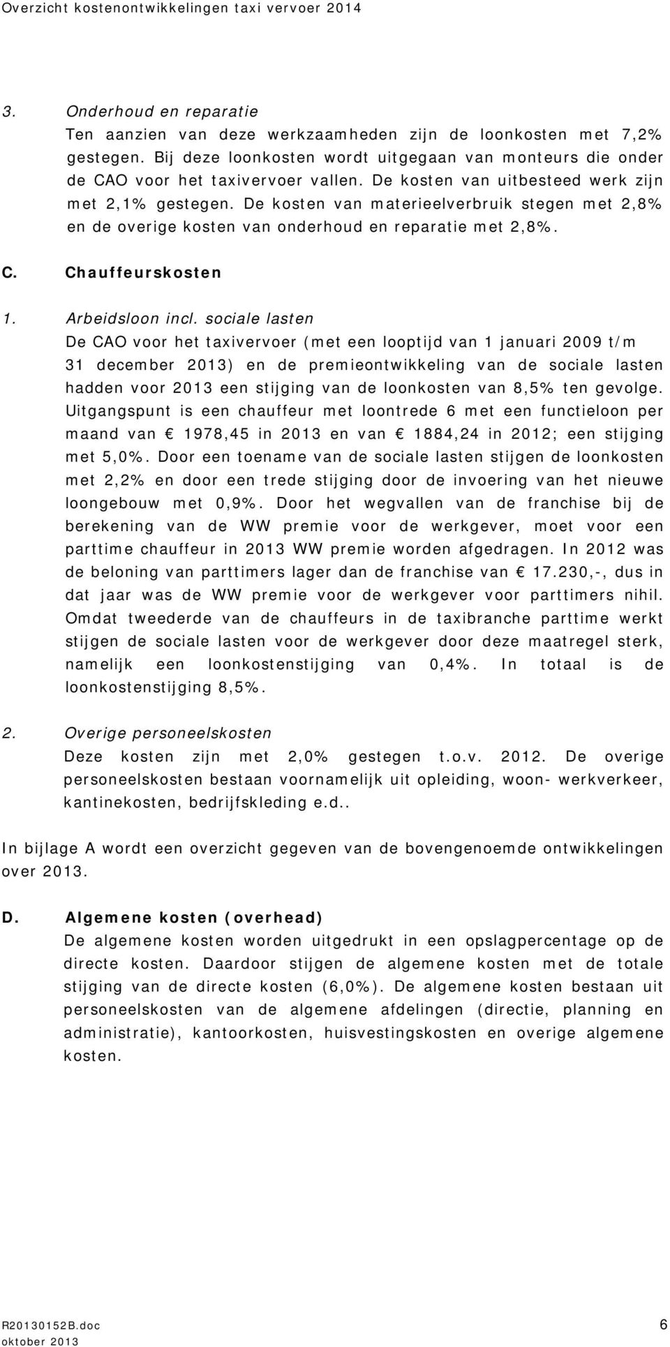 sociale lasten De CAO voor het taxivervoer (met een looptijd van 1 januari 2009 t/m 31 december 2013) en de premieontwikkeling van de sociale lasten hadden voor 2013 een stijging van de loonkosten