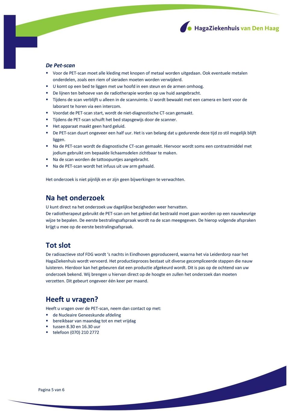 U wordt bewaakt met een camera en bent voor de laborant te horen via een intercom. Voordat de PET-scan start, wordt de niet-diagnostische CT-scan gemaakt.