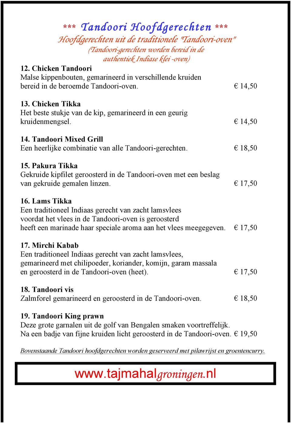 Chicken Tikka Het beste stukje van de kip, gemarineerd in een geurig kruidenmengsel. 14,50 14. Tandoori Mixed Grill Een heerlijke combinatie van alle Tandoori-gerechten. 18,50 15.