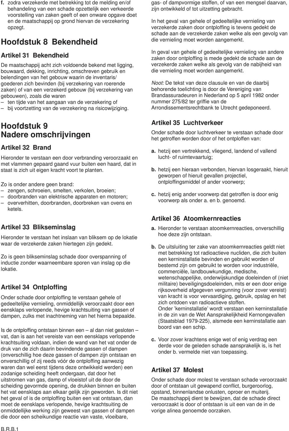 Hoofdstuk 8 Bekendheid Artikel 31 Bekendheid De maatschappij acht zich voldoende bekend met ligging, bouwaard, dekking, inrichting, omschreven gebruik en belendingen van het gebouw waarin de