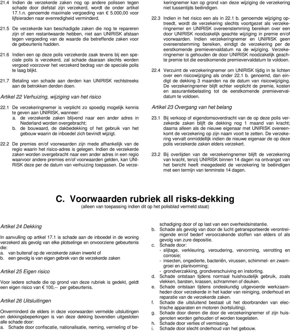 5 De verzekerde kan beschadigde zaken die nog te repareren zijn of een restantwaarde hebben, niet aan UNIRISK afstaan tegen vergoeding van de waarde die betreffende zaken voor de gebeurtenis hadden.