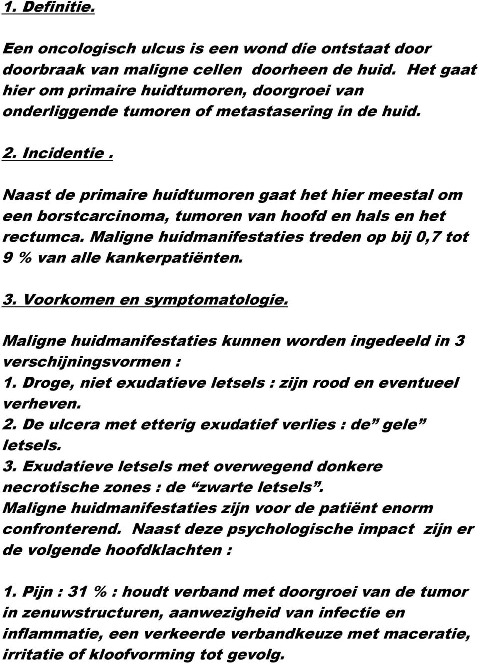 Naast de primaire huidtumoren gaat het hier meestal om een borstcarcinoma, tumoren van hoofd en hals en het rectumca. Maligne huidmanifestaties treden op bij 0,7 tot 9 % van alle kankerpatiënten. 3.