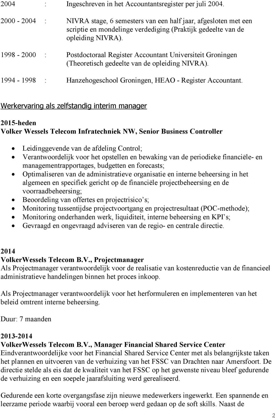1998-2000 : Postdoctoraal Register Accountant Universiteit Groningen (Theoretisch gedeelte van de opleiding NIVRA). 1994-1998 : Hanzehogeschool Groningen, HEAO - Register Accountant.