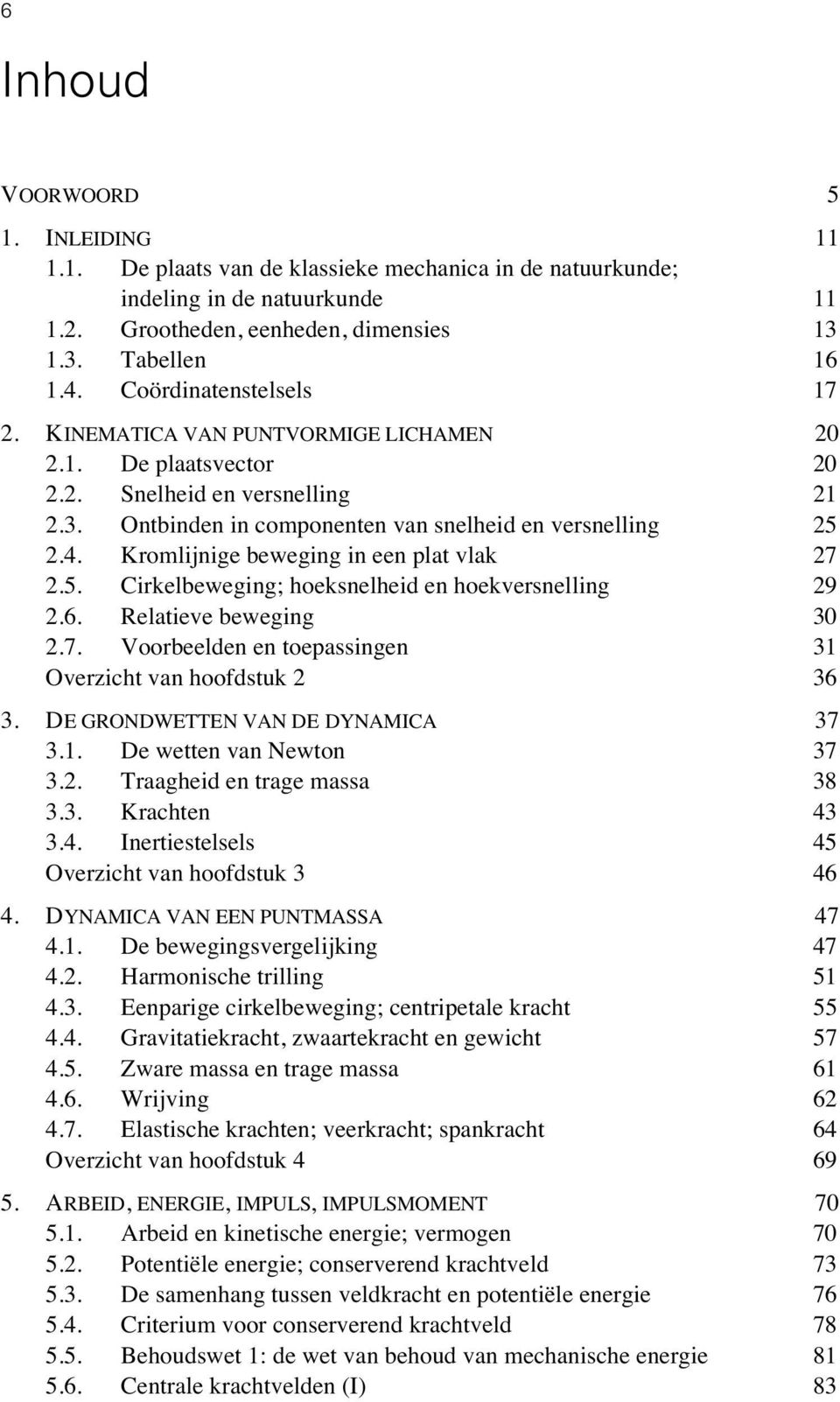 Kromlijnige beweging in een plat vlak 27 2.5. Cirkelbeweging; hoeksnelheid en hoekversnelling 29 2.6. Relatieve beweging 30 2.7. Voorbeelden en toepassingen 31 Overzicht van hoofdstuk 2 36 3.