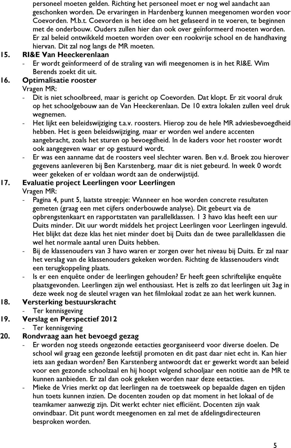 RI&E Van Heeckerenlaan - Er wordt geïnformeerd of de straling van wifi meegenomen is in het RI&E. Wim Berends zoekt dit uit. 16.