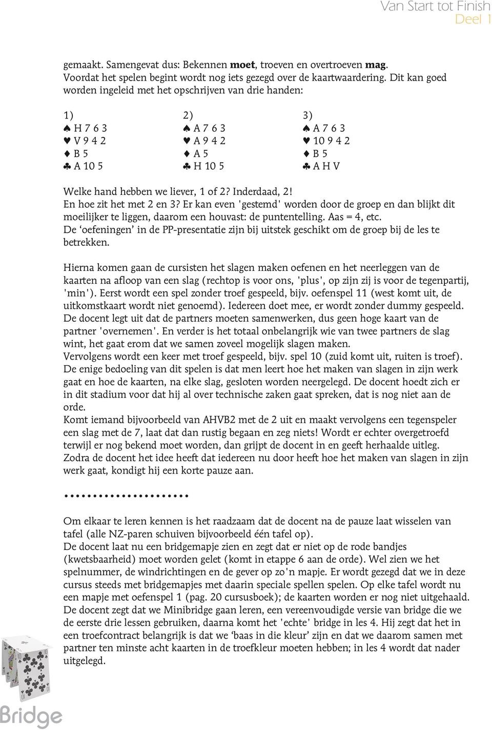 Inderdaad, 2! En hoe zit het met 2 en 3? Er kan even 'gestemd' worden door de groep en dan blijkt dit moeilijker te liggen, daarom een houvast: de puntentelling. Aas = 4, etc.