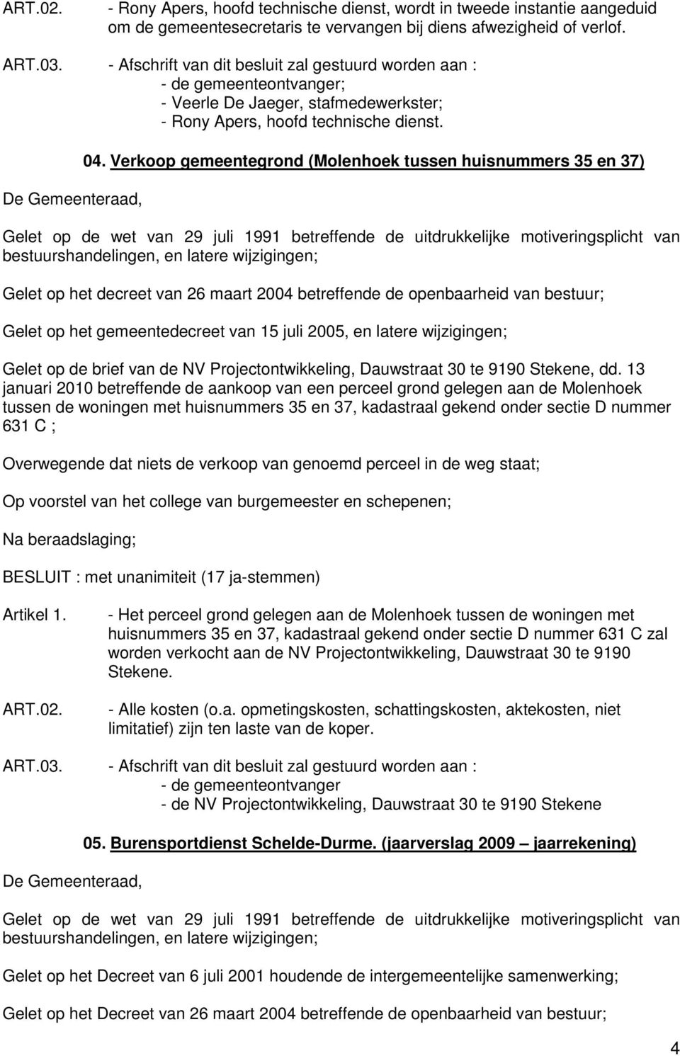 Verkoop gemeentegrond (Molenhoek tussen huisnummers 35 en 37) Gelet op het gemeentedecreet van 15 juli 2005, en latere wijzigingen; Gelet op de brief van de NV Projectontwikkeling, Dauwstraat 30 te