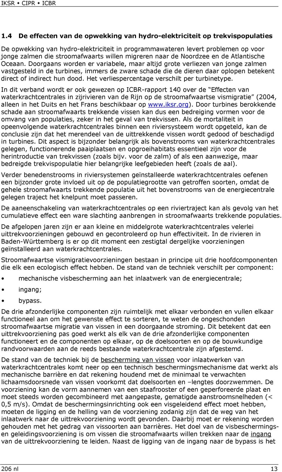 Doorgaans worden er variabele, maar altijd grote verliezen van jonge zalmen vastgesteld in de turbines, immers de zware schade die de dieren daar oplopen betekent direct of indirect hun dood.