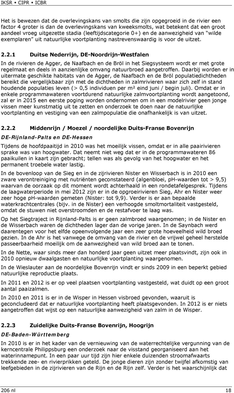 2.1 Duitse Nederrijn, DE-Noordrijn-Westfalen In de rivieren de Agger, de Naafbach en de Bröl in het Siegsysteem wordt er met grote regelmaat en deels in aanzienlijke omvang natuurbroed aangetroffen.