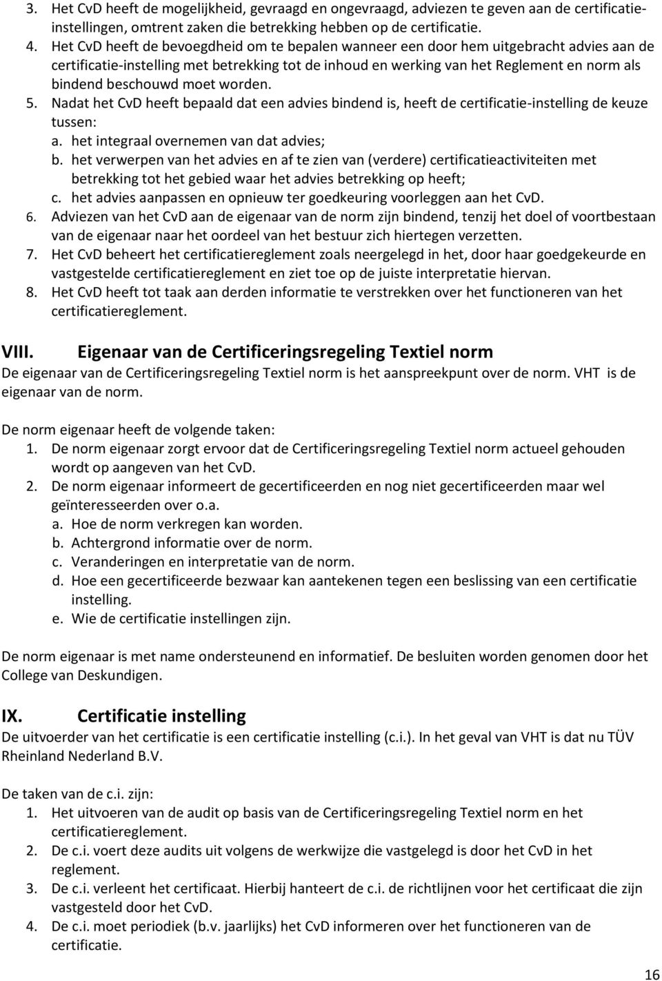 beschouwd moet worden. 5. Nadat het CvD heeft bepaald dat een advies bindend is, heeft de certificatie-instelling de keuze tussen: a. het integraal overnemen van dat advies; b.