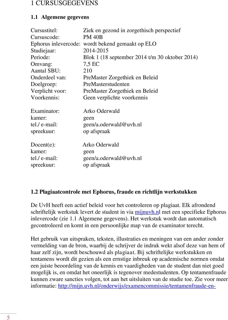 t/m 30 oktober 2014) Omvang: 7,5 EC Aantal SBU: 210 Onderdeel van: PreMaster Zorgethiek en Beleid Doelgroep: PreMasterstudenten Verplicht voor: PreMaster Zorgethiek en Beleid Voorkennis: Geen