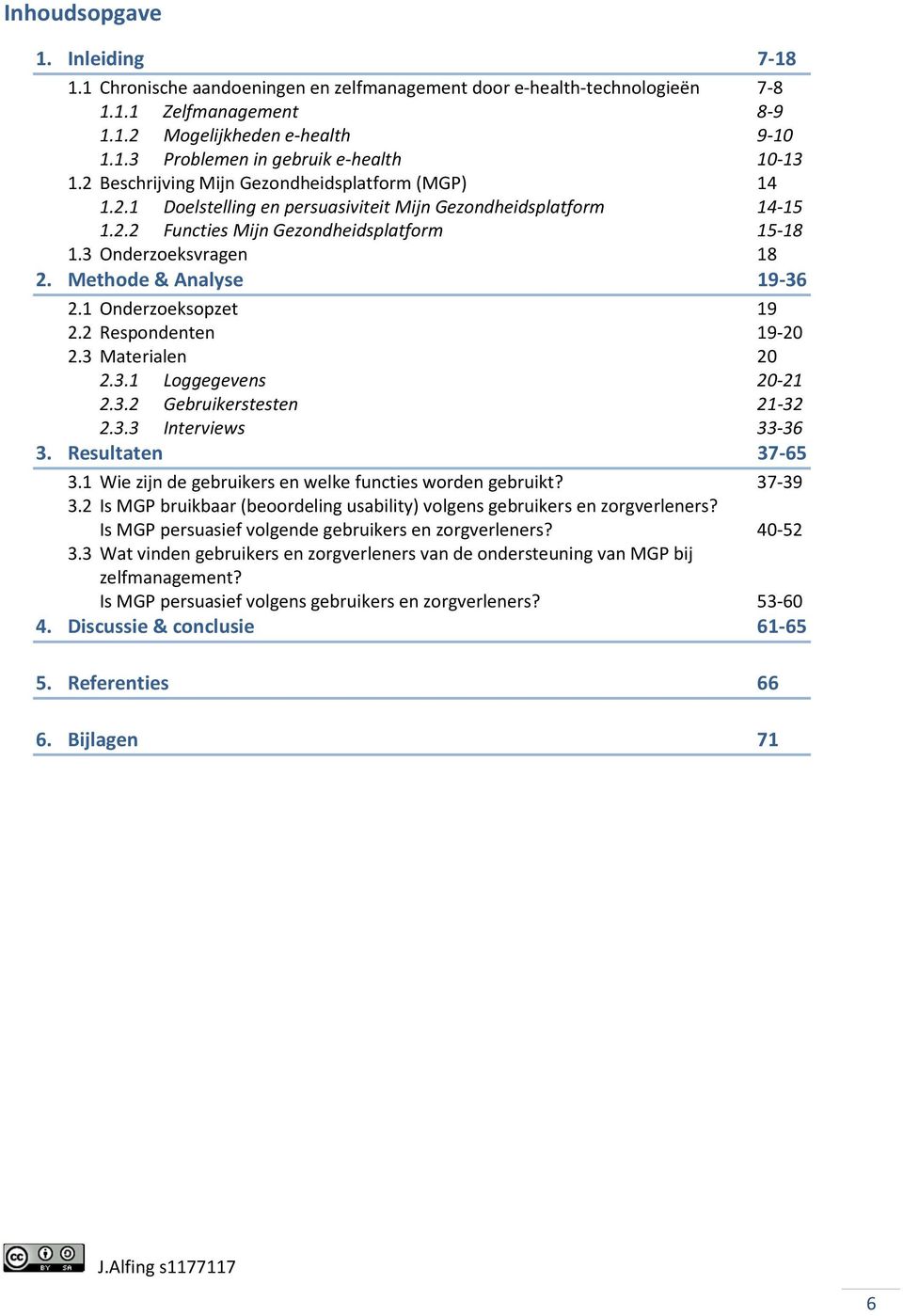 Methode & Analyse 19-36 2.1 Onderzoeksopzet 19 2.2 Respondenten 19-20 2.3 Materialen 20 2.3.1 Loggegevens 20-21 2.3.2 Gebruikerstesten 21-32 2.3.3 Interviews 33-36 3. Resultaten 37-65 3.