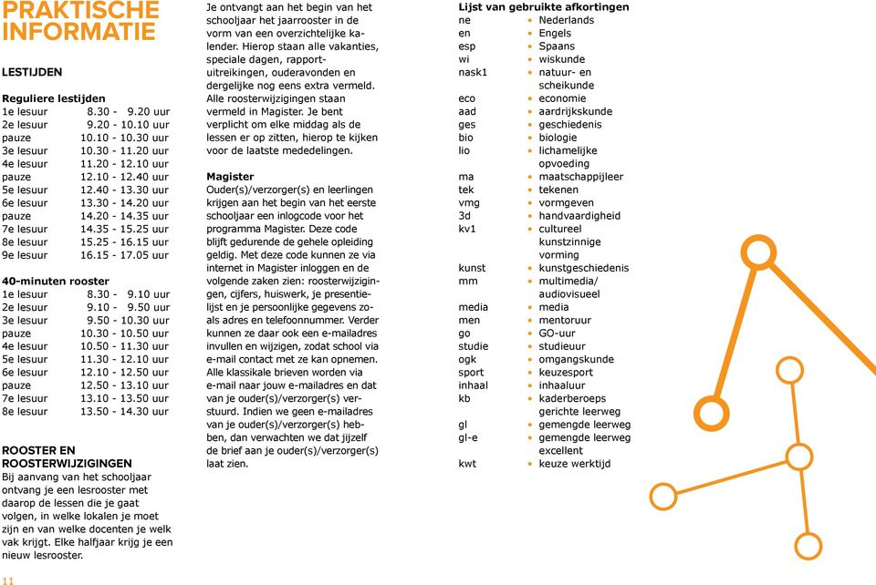 10 uur 2e lesuur 9.10-9.50 uur 3e lesuur 9.50-10.30 uur pauze 10.30-10.50 uur 4e lesuur 10.50-11.30 uur 5e lesuur 11.30-12.10 uur 6e lesuur 12.10-12.50 uur pauze 12.50-13.10 uur 7e lesuur 13.10-13.