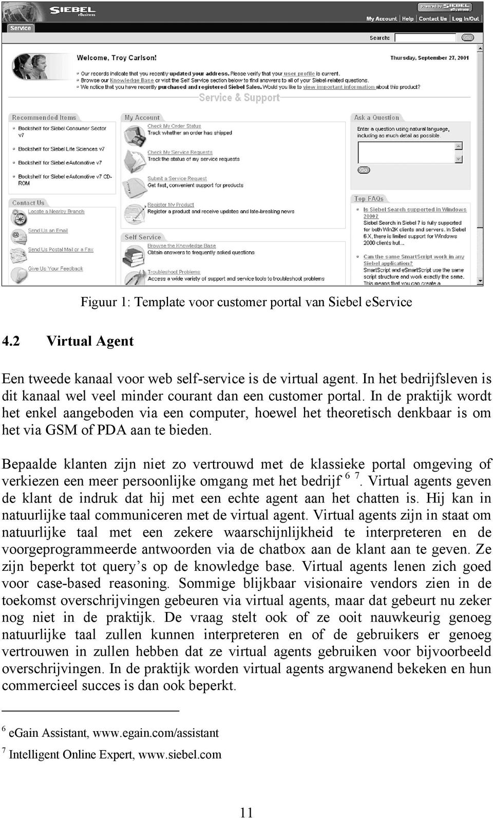 In de praktijk wordt het enkel aangeboden via een computer, hoewel het theoretisch denkbaar is om het via GSM of PDA aan te bieden.