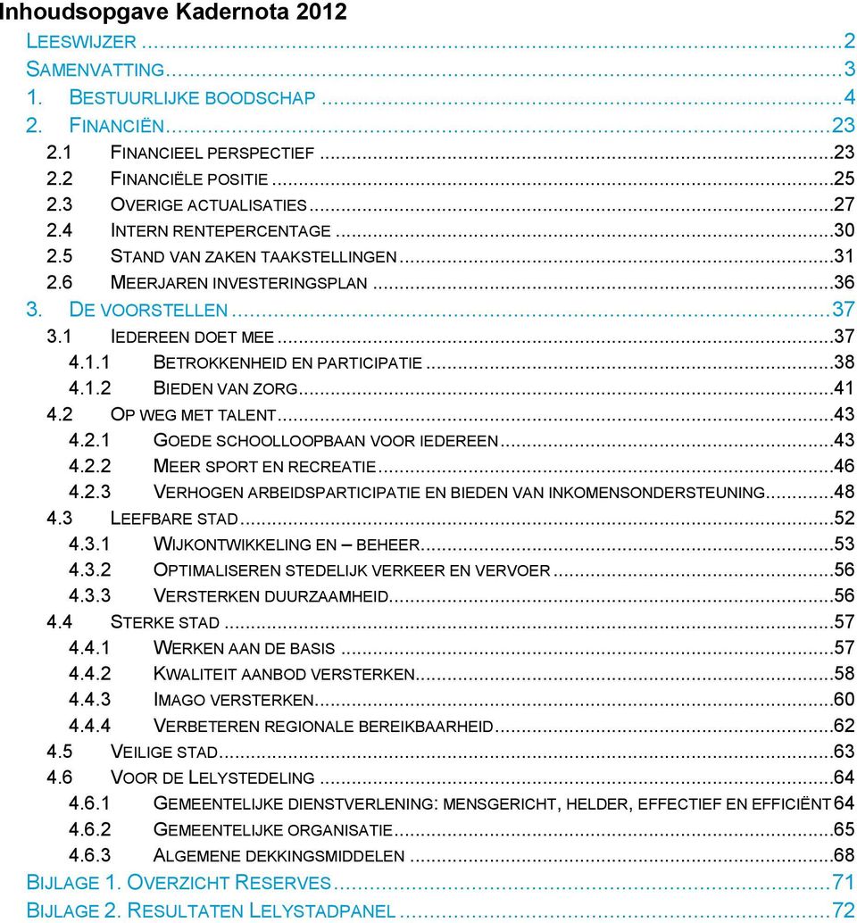 ..38 4.1.2 BIEDEN VAN ZORG...41 4.2 OP WEG MET TALENT...43 4.2.1 GOEDE SCHOOLLOOPBAAN VOOR IEDEREEN...43 4.2.2 MEER SPORT EN RECREATIE...46 4.2.3 VERHOGEN ARBEIDSPARTICIPATIE EN BIEDEN VAN INKOMENSONDERSTEUNING.