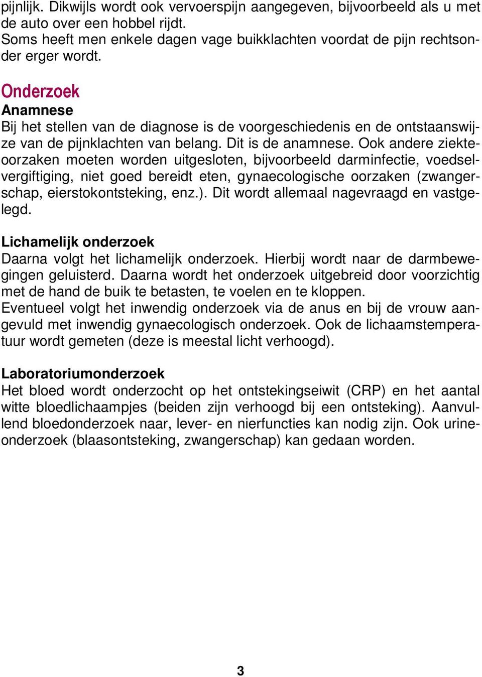 Ook andere ziekteoorzaken moeten worden uitgesloten, bijvoorbeeld darminfectie, voedselvergiftiging, niet goed bereidt eten, gynaecologische oorzaken (zwangerschap, eierstokontsteking, enz.).