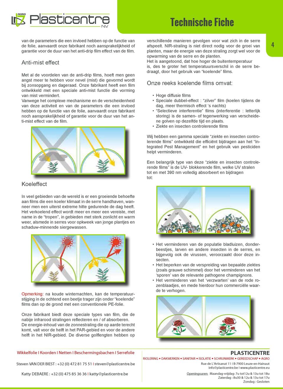 Onze fabrikant heeft een film ontwikkeld met een speciale anti-mist functie die vorming van mist vermindert.